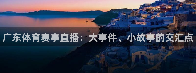 斗球体育网页版：广东体育赛事直播：大事件、小故事的交汇点
