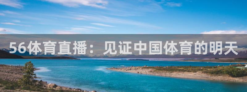 美女热舞斗球球视频：56体育直播：见证中国体育的明天