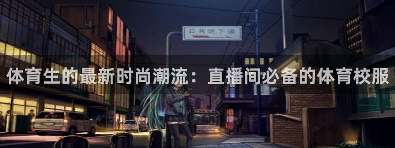 斗球体育直播app下载官网最新版：体育生的最新时尚潮流：直播间必备的体育校服