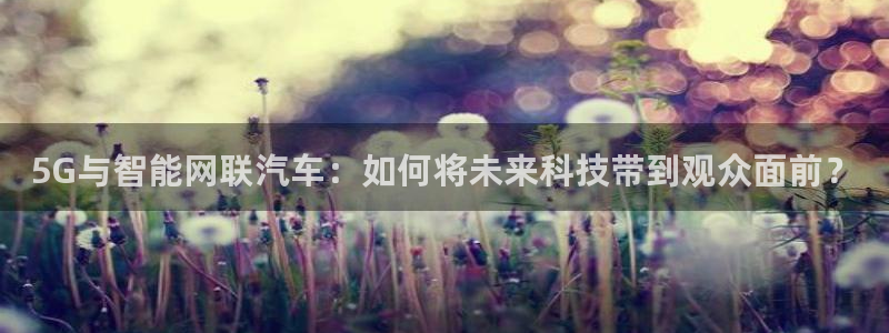 斗球直播ios版：5G与智能网联汽车：如何将未来科技带到观众面前？