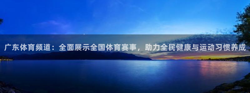 斗球直播体育在线观看：广东体育频道：全面展示全国体育赛事，助力全民健康与运动习惯养成